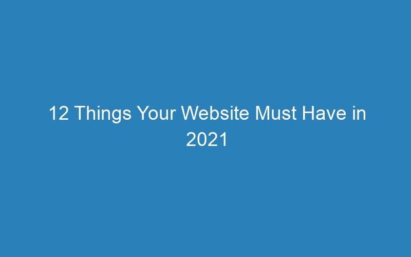12 Things Your Website Must Have in 2021